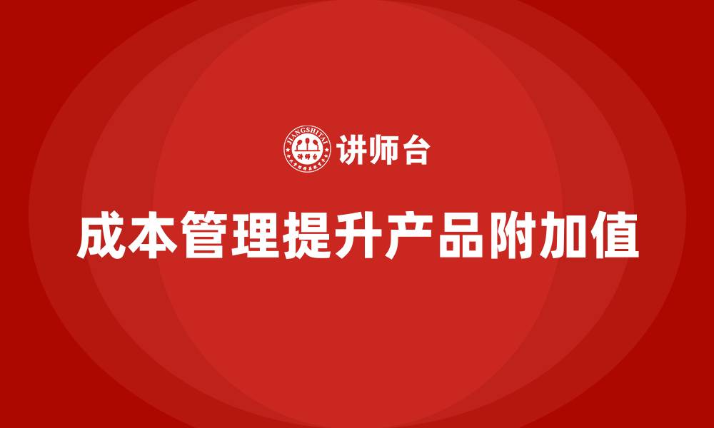 文章企业如何通过成本管理提高产品附加值的缩略图