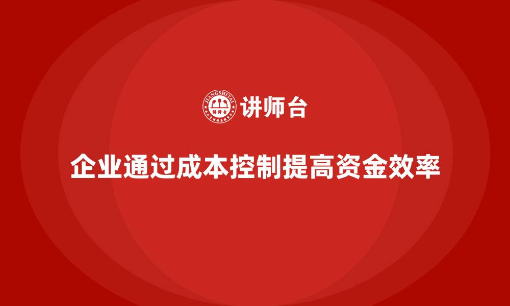 文章企业如何通过成本控制提高资金使用效率的缩略图
