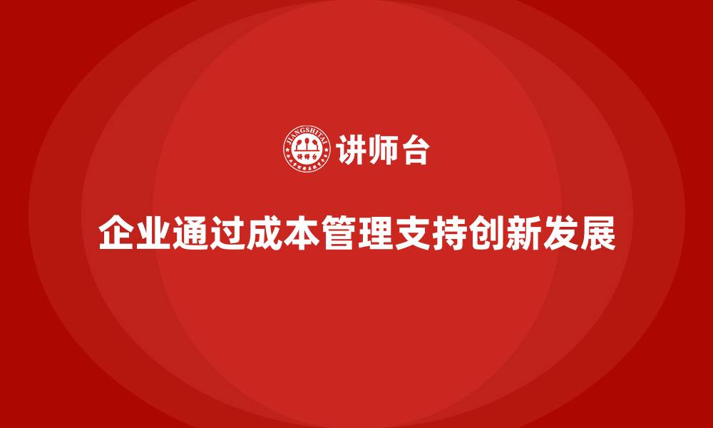 企业通过成本管理支持创新发展