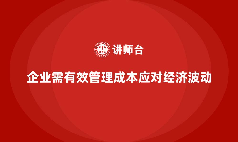 企业需有效管理成本应对经济波动