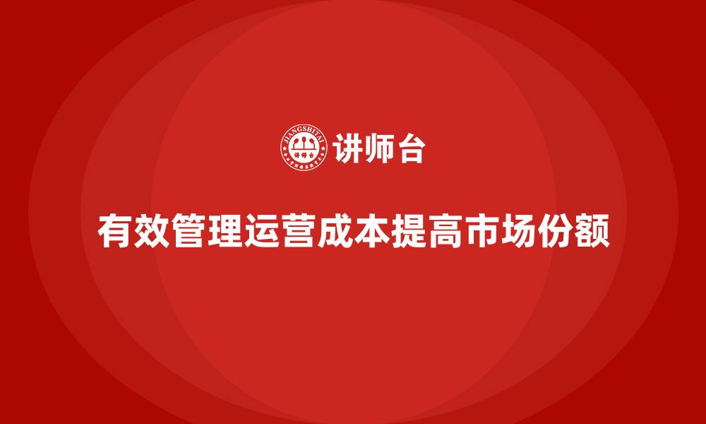 文章企业如何通过有效的运营成本管理提高市场占有率？的缩略图