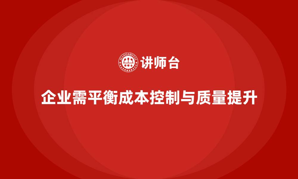 企业需平衡成本控制与质量提升