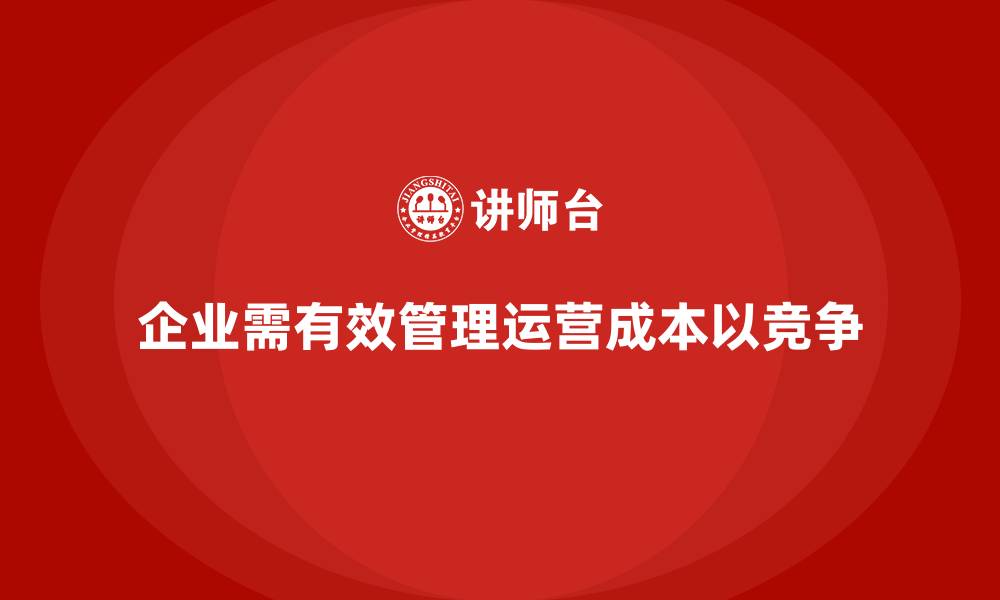 企业需有效管理运营成本以竞争