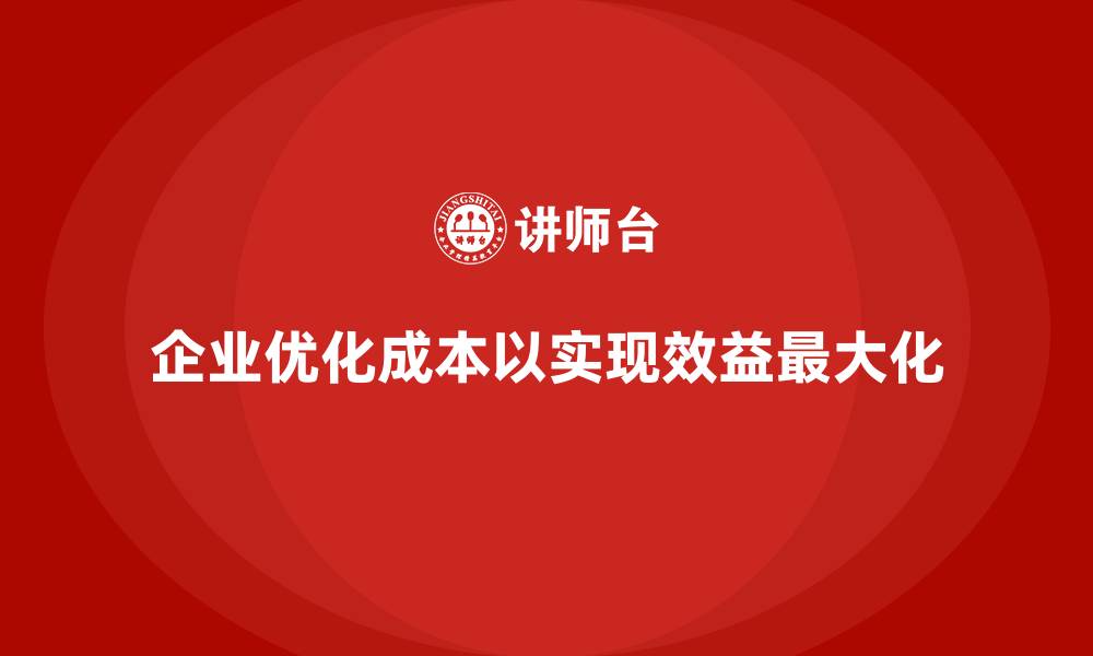 文章企业如何优化运营成本，实现效益最大化？的缩略图