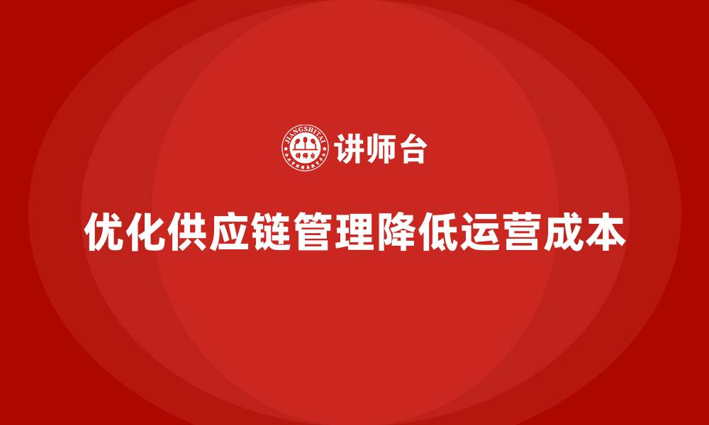 优化供应链管理降低运营成本