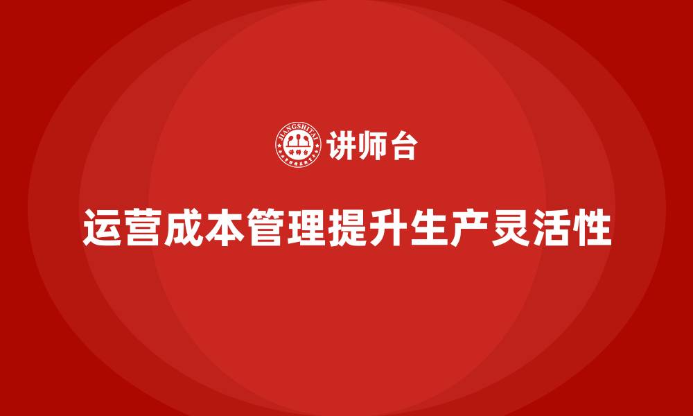 运营成本管理提升生产灵活性