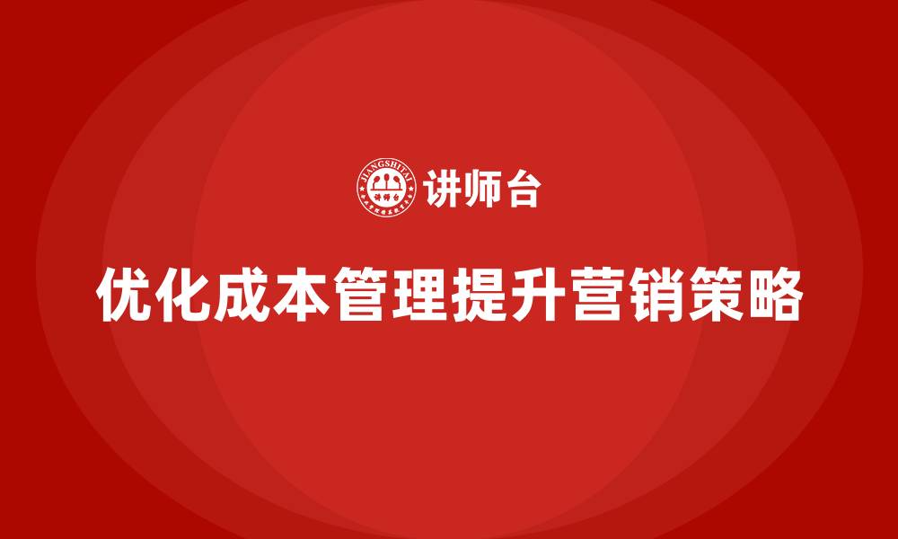 优化成本管理提升营销策略