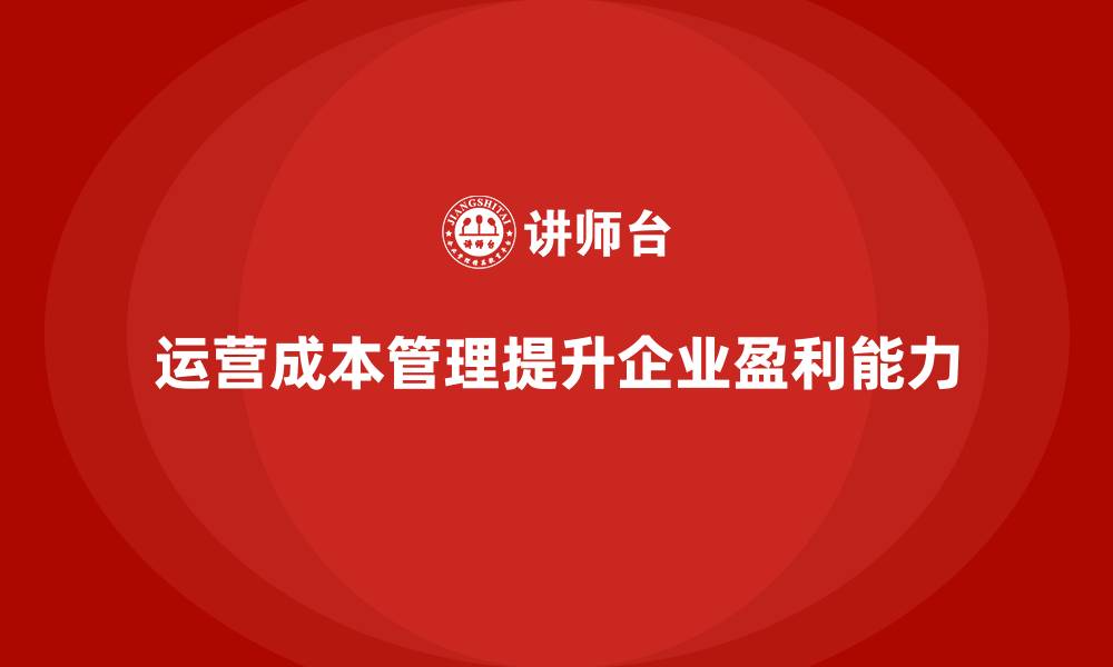 文章如何通过运营成本管理提高企业盈利能力？的缩略图