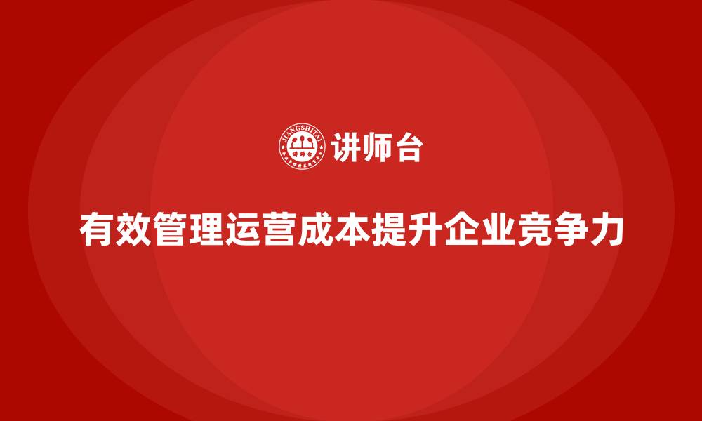 有效管理运营成本提升企业竞争力