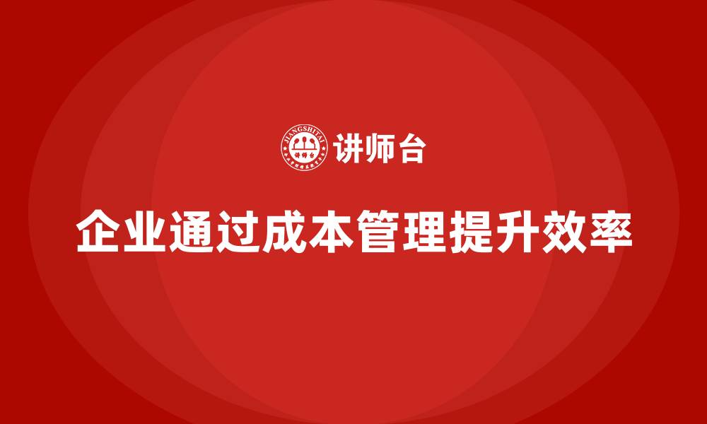企业通过成本管理提升效率