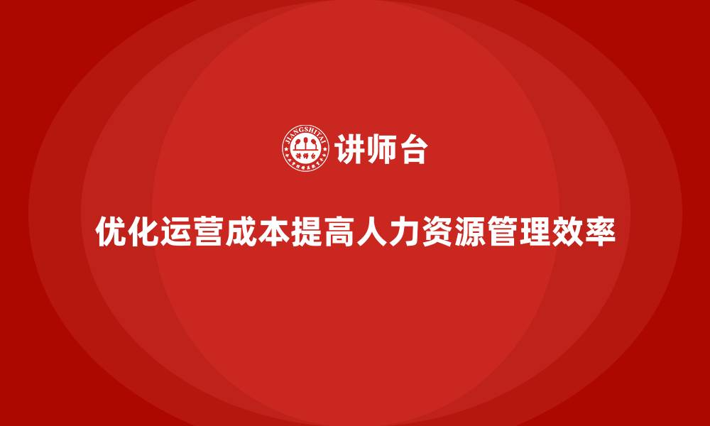 文章如何通过运营成本管理优化企业人力资源？的缩略图