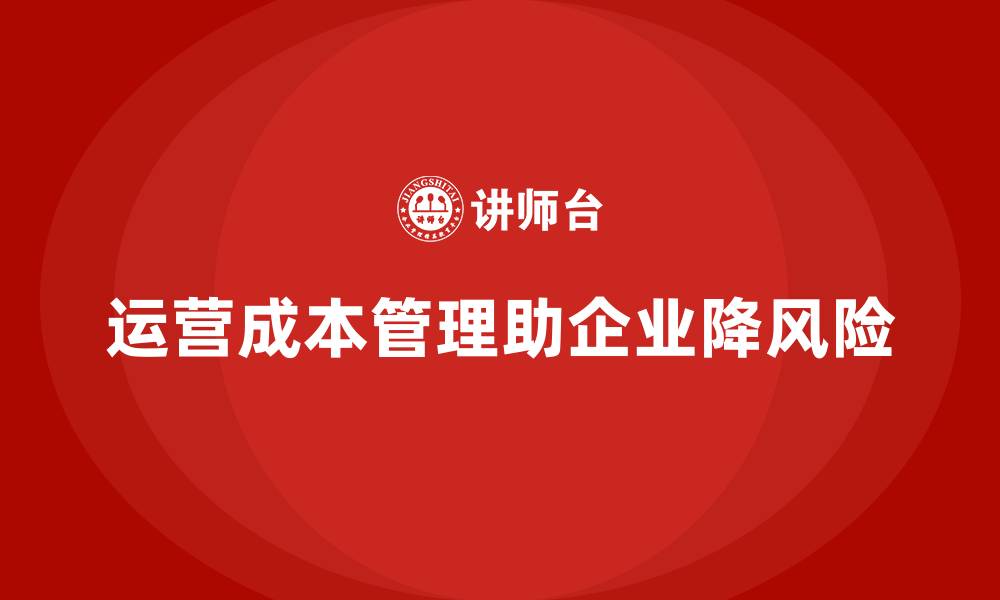 文章如何通过运营成本管理降低企业风险？的缩略图