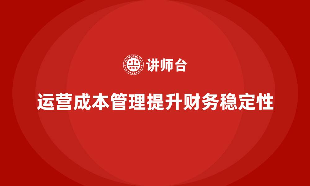 文章如何通过运营成本管理提升财务稳定性？的缩略图