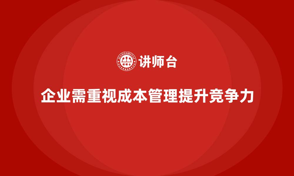 企业需重视成本管理提升竞争力