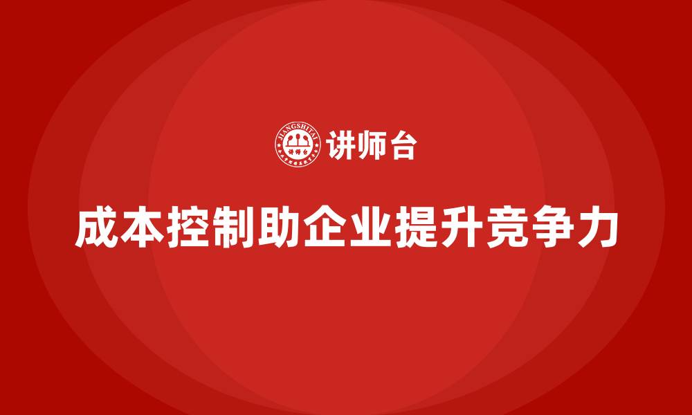文章企业如何通过成本控制提升市场竞争力？的缩略图