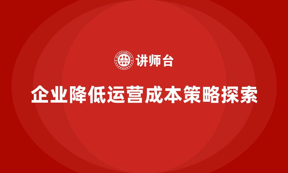 企业降低运营成本策略探索