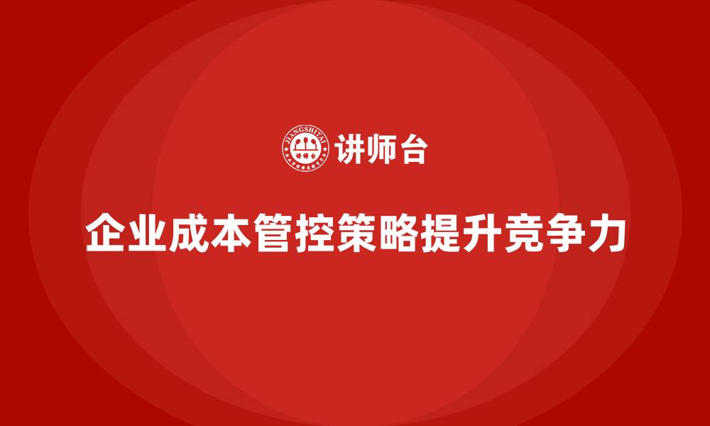 企业成本管控策略提升竞争力
