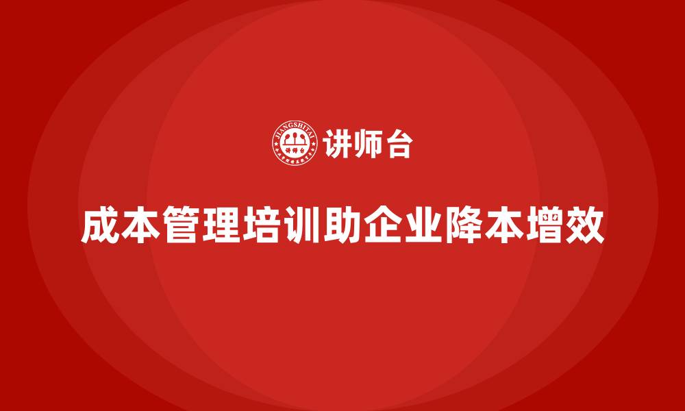 文章如何通过成本管理培训降低企业运营成本？的缩略图