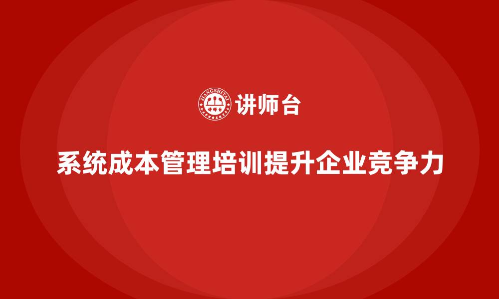 文章为什么企业需要进行系统的成本管理培训？的缩略图