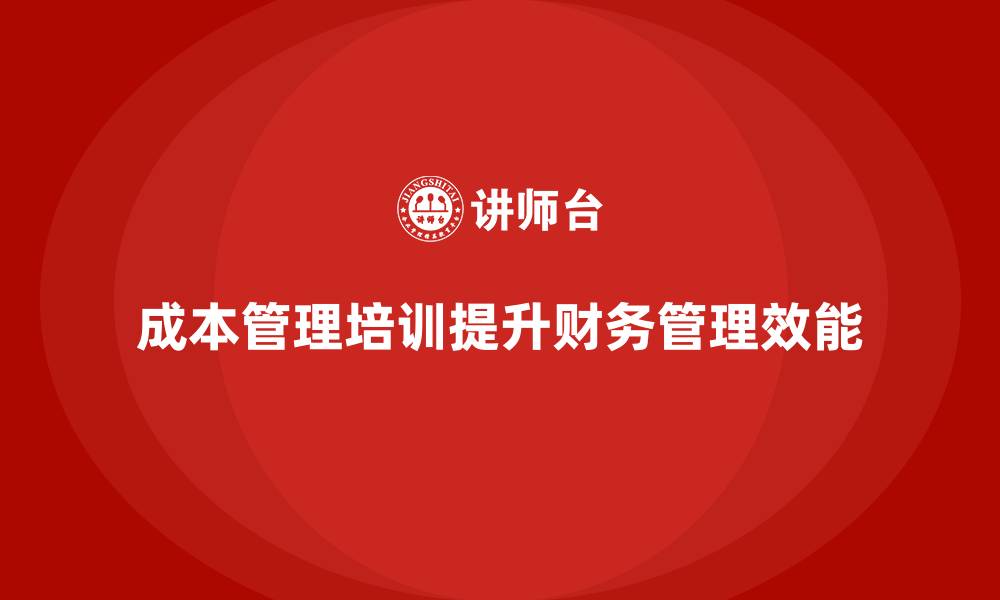 文章成本管理培训对企业财务管理的意义的缩略图
