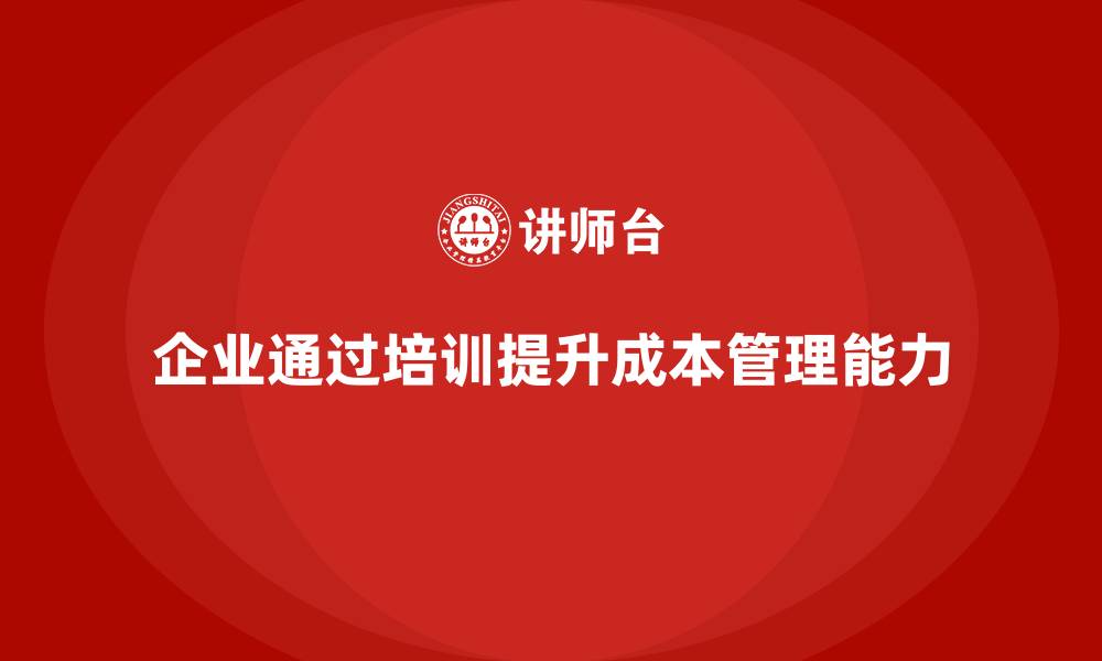 文章成本管理培训课程推荐，提升企业成本管控能力的缩略图