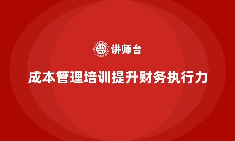 文章成本管理培训，如何提升财务预算的执行力？的缩略图