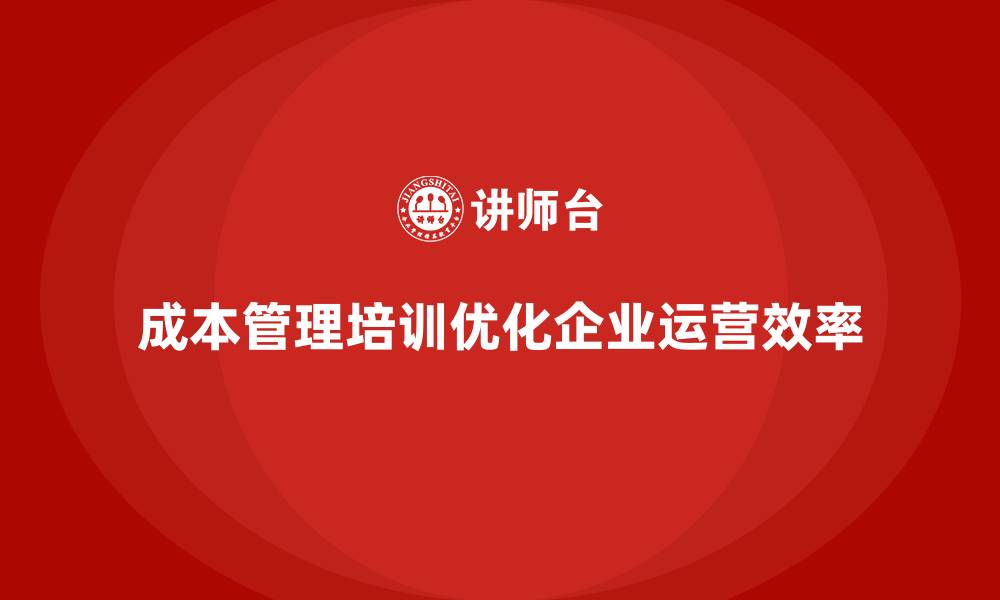 成本管理培训优化企业运营效率