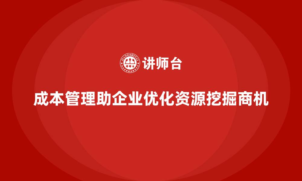 成本管理助企业优化资源挖掘商机