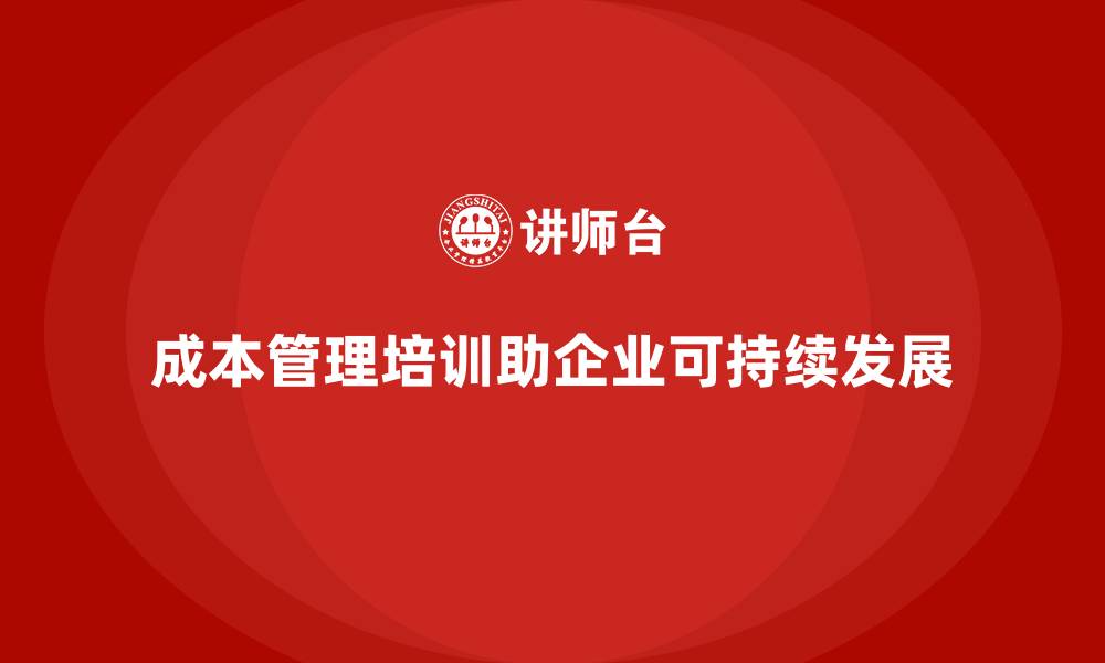 成本管理培训助企业可持续发展