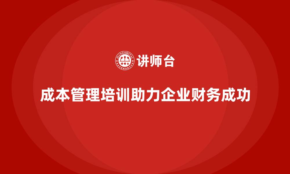 文章成本管理培训，助力企业实现财务目标的缩略图