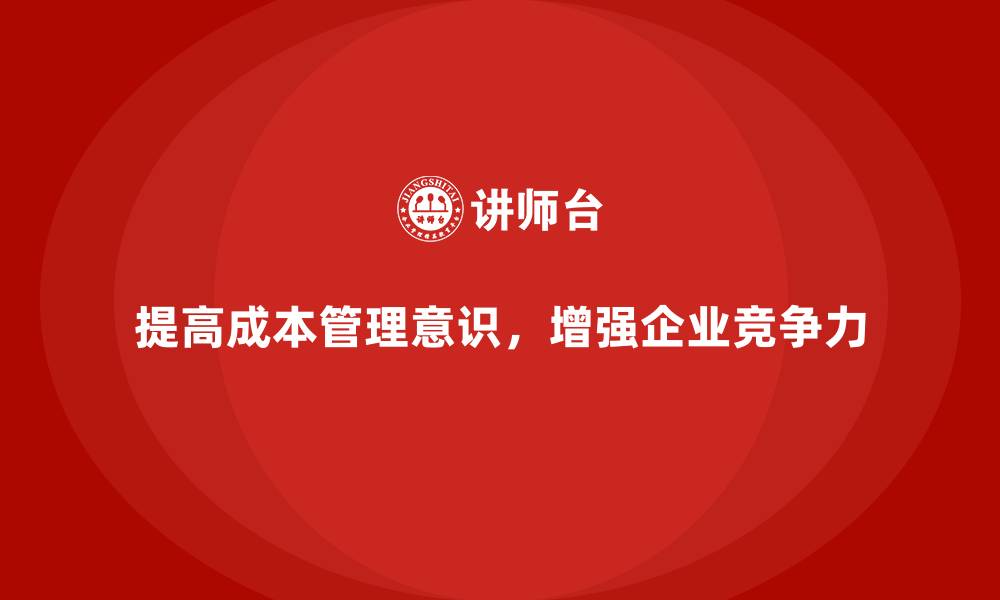 提高成本管理意识,增强企业竞争力