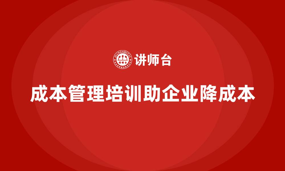 文章成本管理培训，如何帮助企业降低财务管理成本？的缩略图