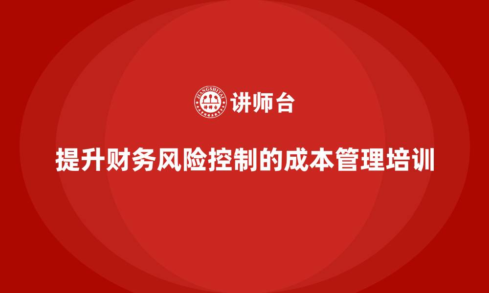 提升财务风险控制的成本管理培训