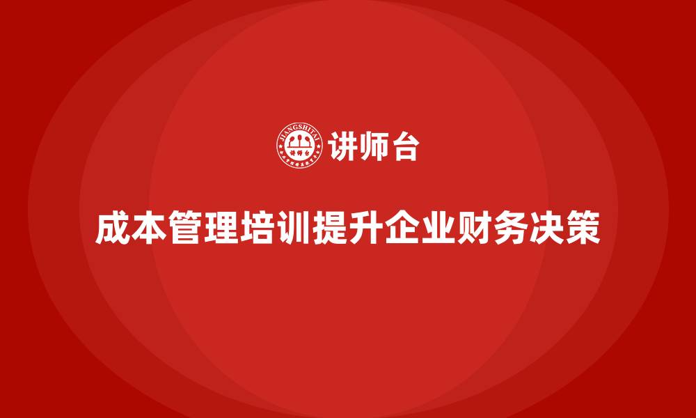 成本管理培训提升企业财务决策