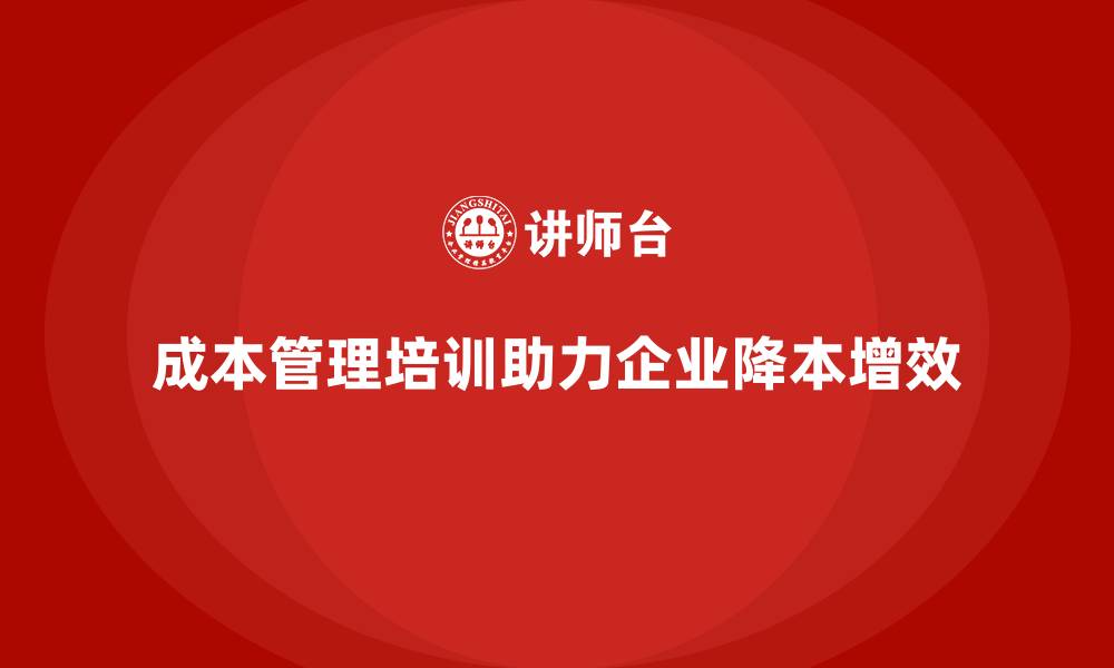 文章成本管理培训课程，助力企业降低运营成本的缩略图