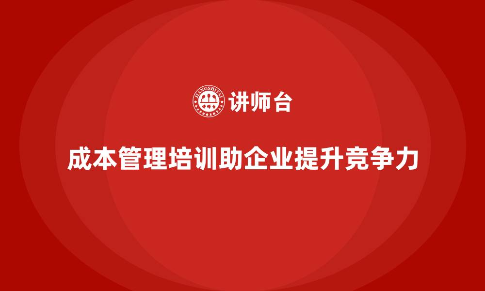 成本管理培训助企业提升竞争力