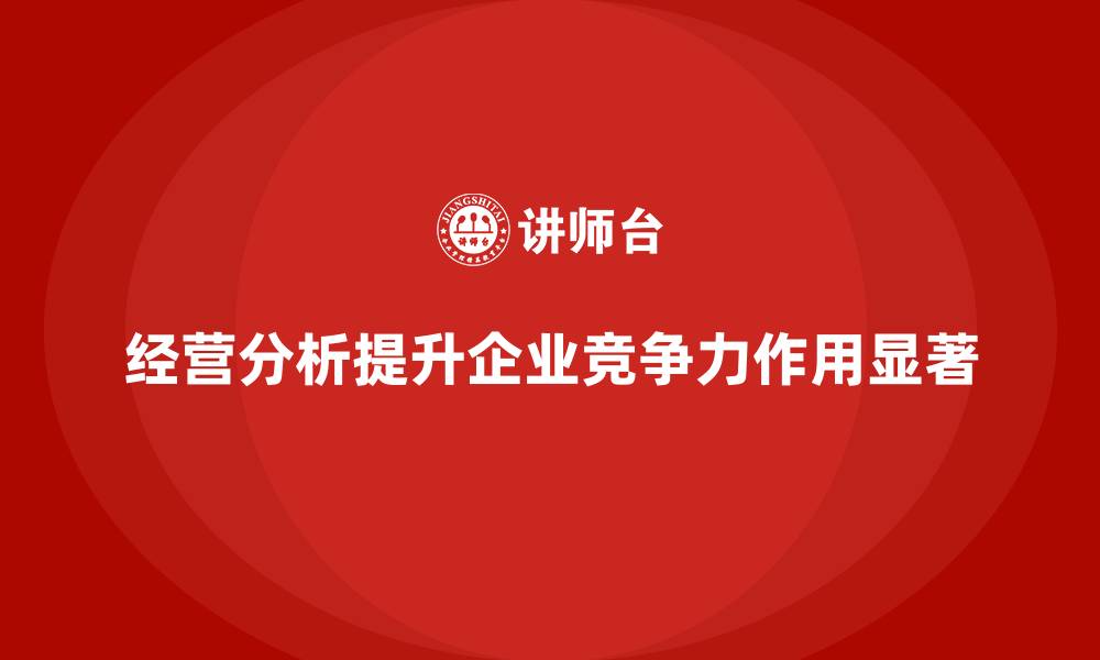 经营分析提升企业竞争力作用显著