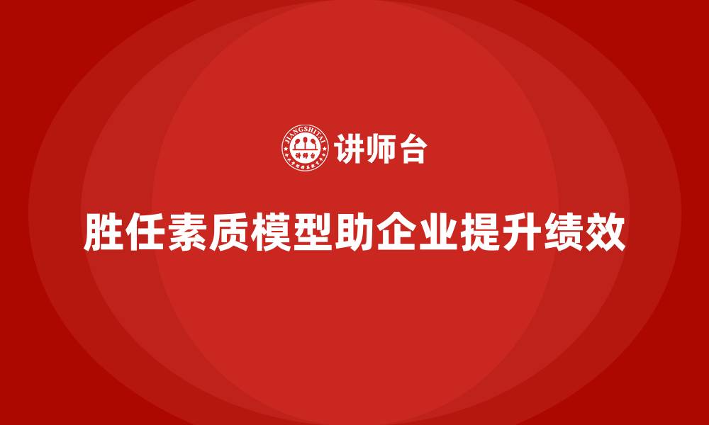 文章胜任素质模型：打造高绩效团队的强大后盾的缩略图