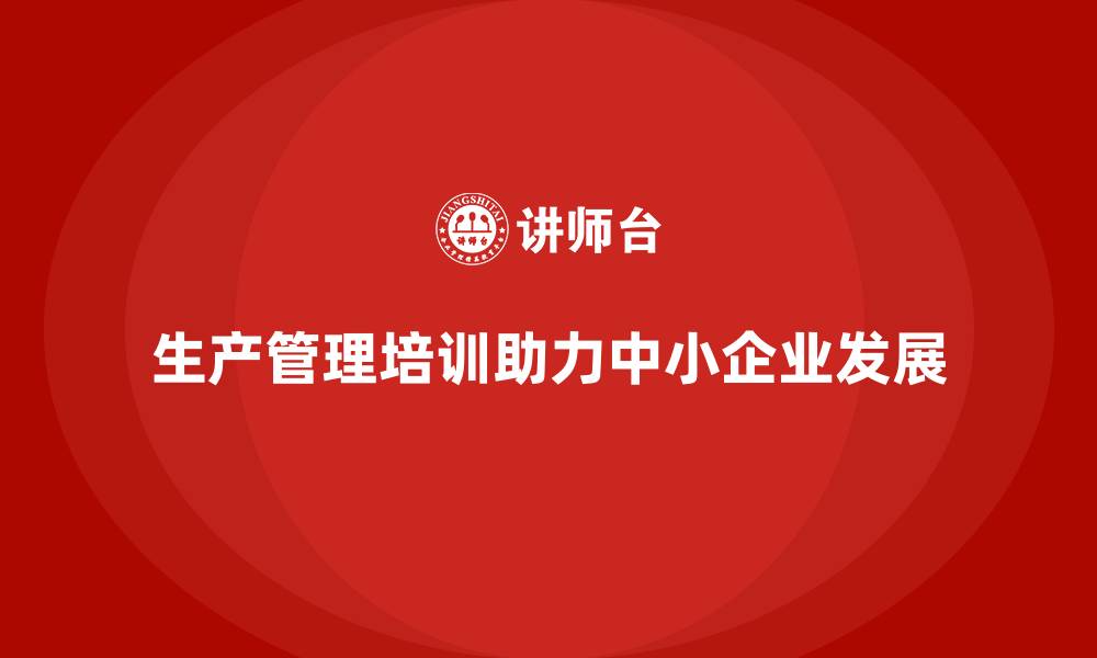 生产管理培训助力中小企业发展
