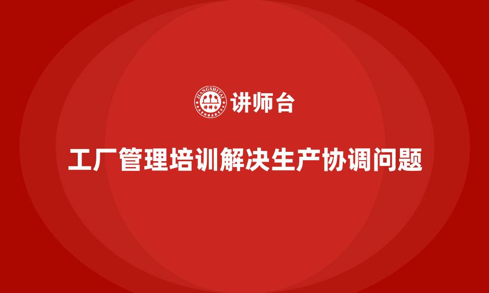 工厂管理培训解决生产协调问题