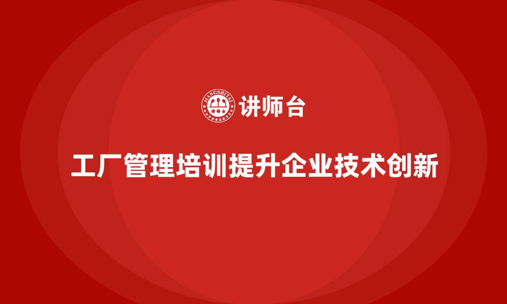 工厂管理培训提升企业技术创新
