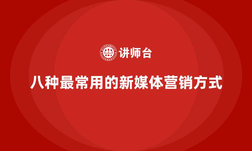 八种最常用的新媒体营销方式