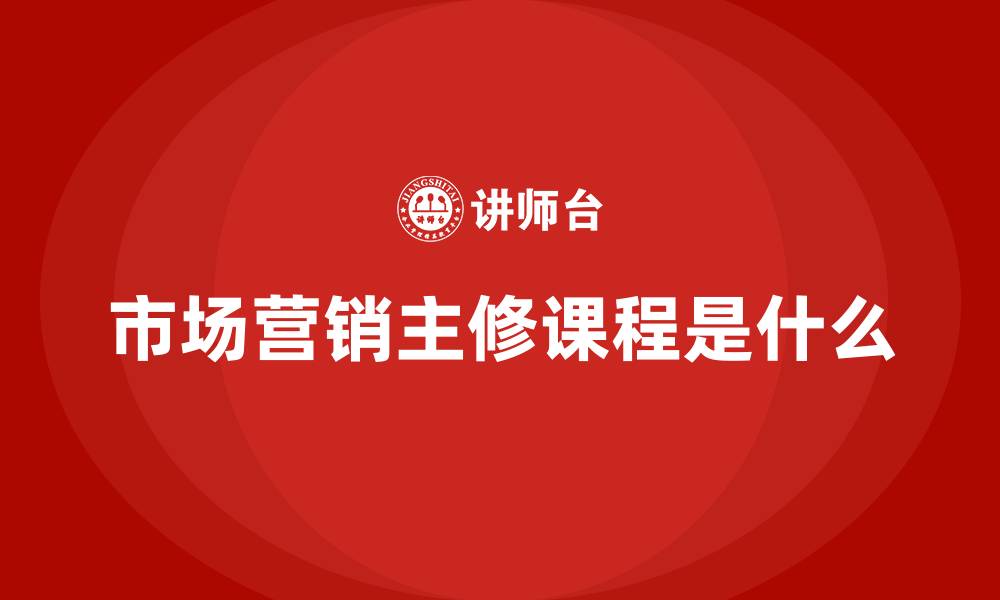 市场营销主修课程是什么