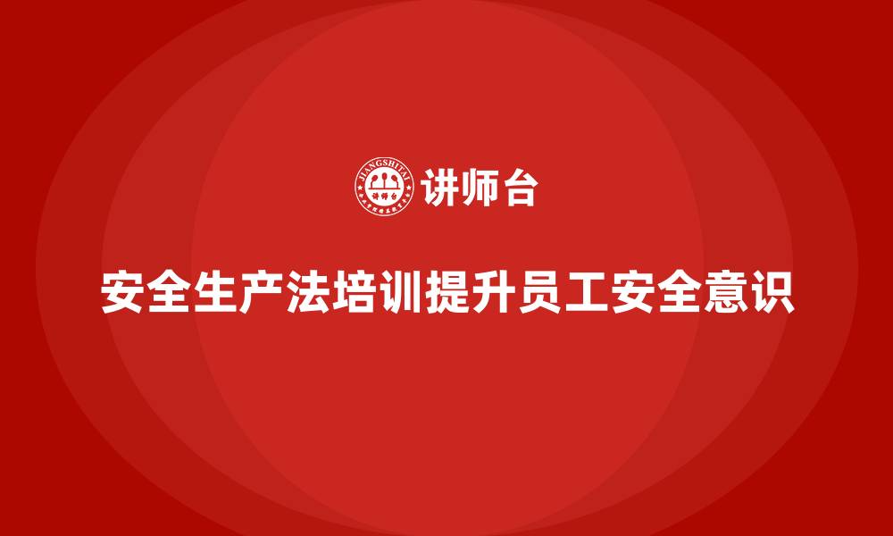 文章安全生产法培训内容：从讲解到实践的教学流程的缩略图