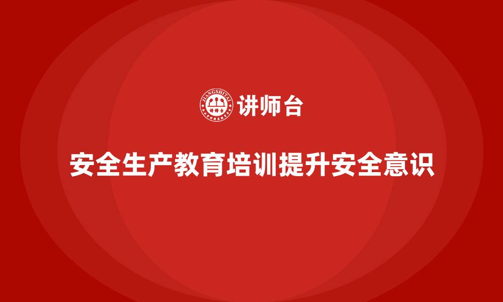 文章安全生产教育培训：培养员工的安全思维模式的缩略图