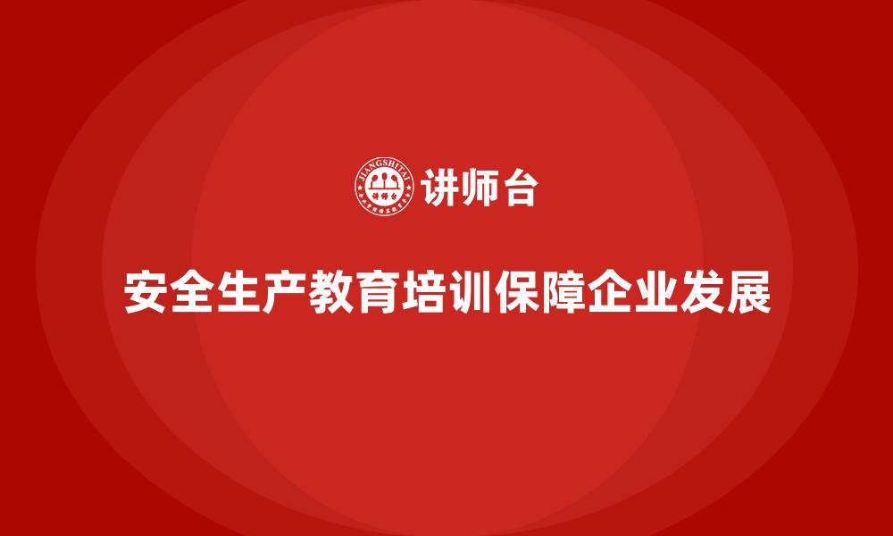文章安全生产教育培训：为企业发展奠定安全基石的缩略图