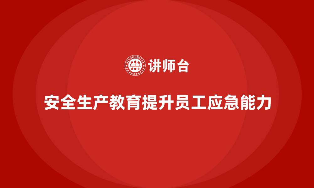 文章安全生产教育培训：提升员工应急反应能力的缩略图