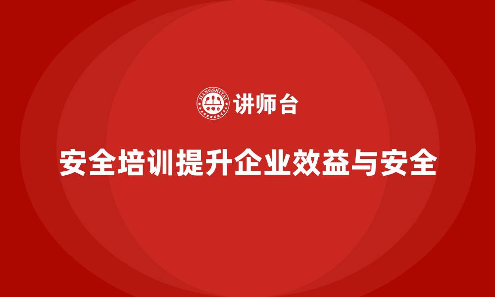 安全培训提升企业效益与安全