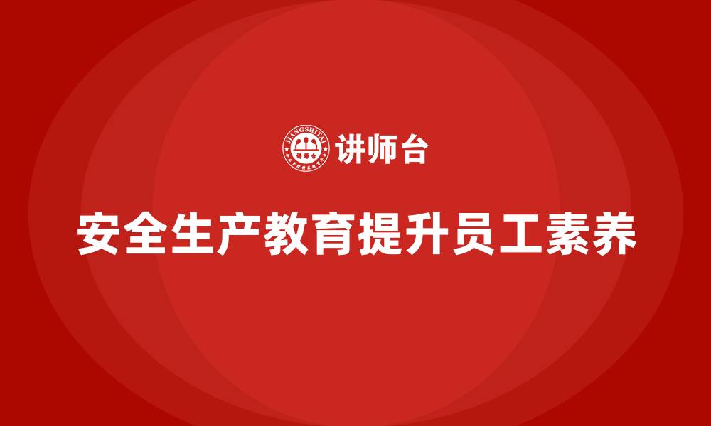 文章企业如何运用安全生产教育培训提升员工的安全素养？的缩略图