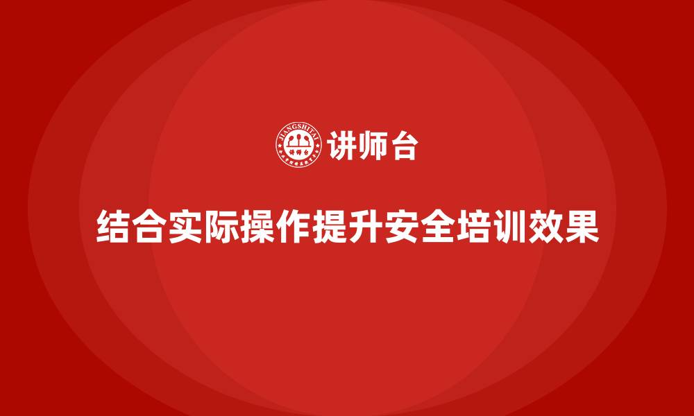 结合实际操作提升安全培训效果